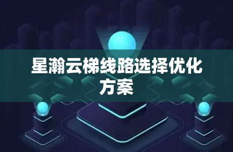 星瀚云梯线路选择优化方案 星瀚云梯线路选择优化方案