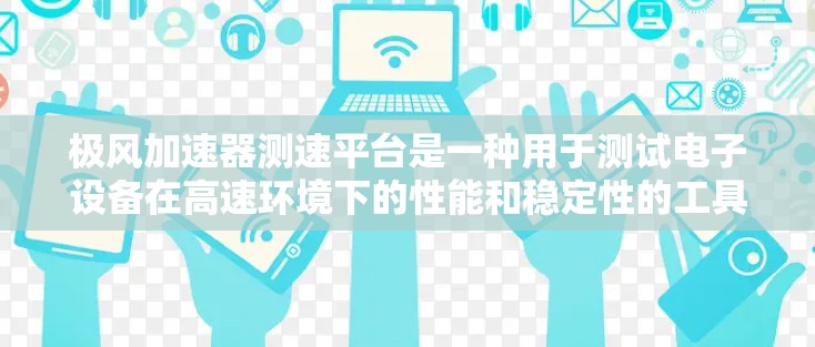 极风加速器测速平台是一种用于测试电子设备在高速环境下的性能和稳定性的工具。它模拟了极端条件,如高速行驶或高G力环境,帮助开发者评估电子设备在这些条件下的表现。以下是关于极风加速器测速平台的详细介绍 极风加速器测速平台是一种用于测试电子设备在高速环境下的性能和稳定性的工具。它模拟了极端条件,如高速行驶或高G力环境,帮助开发者评估电子设备在这些条件下的表现。以下是关于极风加速器测速平台的详细介绍