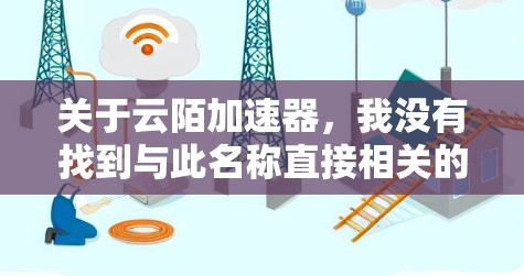 关于云陌加速器,我没有找到与此名称直接相关的具体信息。如果您指的是某个特定的网络加速软件或工具,请提供更多的背景信息或详细名称,以便我能够更好地帮助您 关于云陌加速器,我没有找到与此名称直接相关的具体信息。如果您指的是某个特定的网络加速软件或工具,请提供更多的背景信息或详细名称,以便我能够更好地帮助您