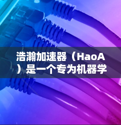 浩瀚加速器(HaoA)是一个专为机器学习和数据处理设计的加速器,旨在提高计算效率。以下是使用HaoA的步骤和总结 浩瀚加速器(HaoA)是一个专为机器学习和数据处理设计的加速器,旨在提高计算效率。以下是使用HaoA的步骤和总结