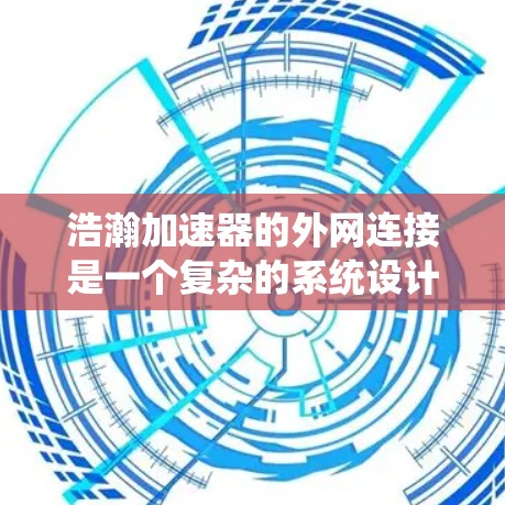 浩瀚加速器的外网连接是一个复杂的系统设计,涉及多个关键因素来确保高效、稳定和安全的通信。以下是对这一问题的详细分析和总结 浩瀚加速器的外网连接是一个复杂的系统设计,涉及多个关键因素来确保高效、稳定和安全的通信。以下是对这一问题的详细分析和总结
