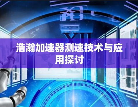 浩瀚加速器测速技术与应用探讨 浩瀚加速器测速技术与应用探讨
