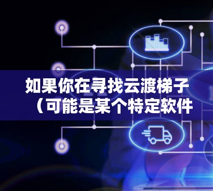 如果你在寻找云渡梯子(可能是某个特定软件、工具或平台)的最新版本信息,请提供更多上下文或详细信息,以便我更好地帮助你。以下是一些常见的步骤,你可以尝试 如果你在寻找云渡梯子(可能是某个特定软件、工具或平台)的最新版本信息,请提供更多上下文或详细信息,以便我更好地帮助你。以下是一些常见的步骤,你可以尝试