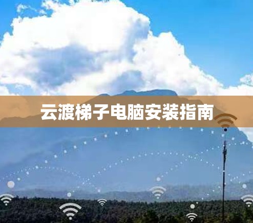 云渡梯子电脑安装指南 云渡梯子电脑安装指南