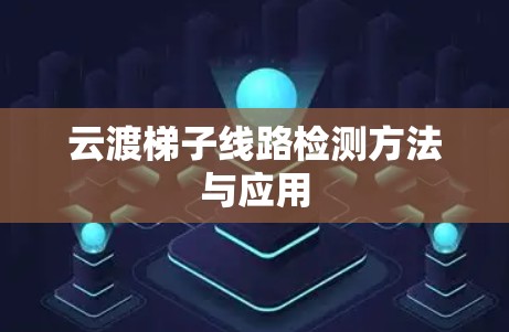 云渡梯子线路检测方法与应用 云渡梯子线路检测方法与应用