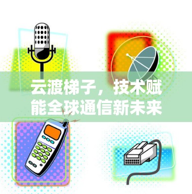 云渡梯子,技术赋能全球通信新未来 云渡梯子,技术赋能全球通信新未来