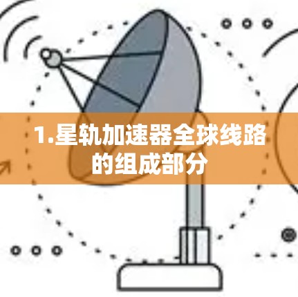 1.星轨加速器全球线路的组成部分 1.星轨加速器全球线路的组成部分