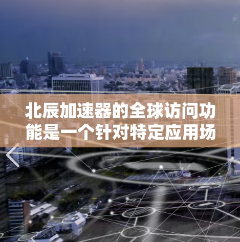 北辰加速器的全球访问功能是一个针对特定应用场景设计的高性能数据加速解决方案,旨在优化跨区域数据传输和处理的效率。以下是对北辰加速器全球访问功能的详细分析 北辰加速器的全球访问功能是一个针对特定应用场景设计的高性能数据加速解决方案,旨在优化跨区域数据传输和处理的效率。以下是对北辰加速器全球访问功能的详细分析