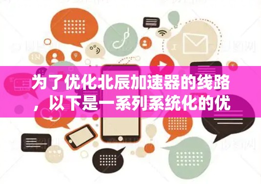为了优化北辰加速器的线路,以下是一系列系统化的优化策略,涵盖了从总线设计到缓存层优化的多个方面 为了优化北辰加速器的线路,以下是一系列系统化的优化策略,涵盖了从总线设计到缓存层优化的多个方面
