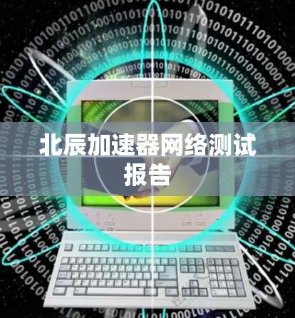 北辰加速器网络测试报告 北辰加速器网络测试报告