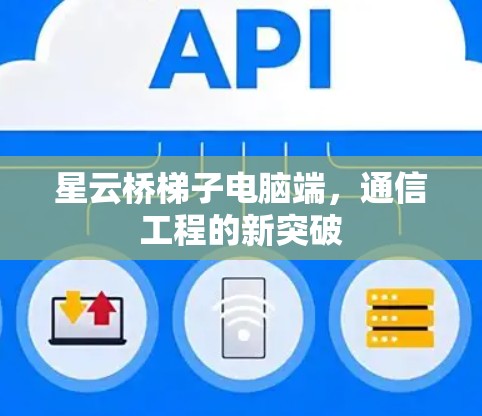星云桥梯子电脑端,通信工程的新突破 星云桥梯子电脑端,通信工程的新突破