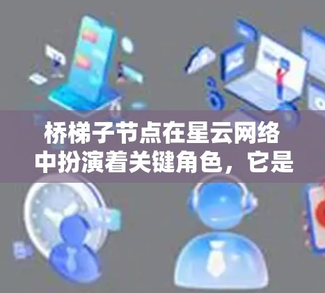 桥梯子节点在星云网络中扮演着关键角色,它是节点之间通信和数据传输的重要中介。以下是对桥梯子节点的详细分析和管理指南 桥梯子节点在星云网络中扮演着关键角色,它是节点之间通信和数据传输的重要中介。以下是对桥梯子节点的详细分析和管理指南