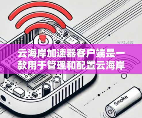 云海岸加速器客户端是一款用于管理和配置云海岸加速器的工具,通常用于优化云环境中的数据传输性能。它可能具备以下功能 云海岸加速器客户端是一款用于管理和配置云海岸加速器的工具,通常用于优化云环境中的数据传输性能。它可能具备以下功能