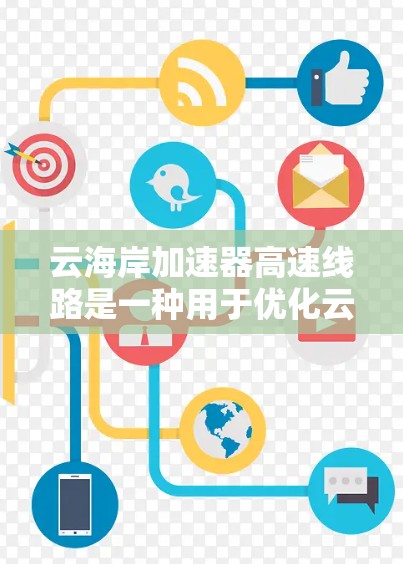 云海岸加速器高速线路是一种用于优化云计算网络性能的解决方案,旨在提升数据传输效率和用户体验。以下是对其的详细分析 云海岸加速器高速线路是一种用于优化云计算网络性能的解决方案,旨在提升数据传输效率和用户体验。以下是对其的详细分析