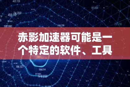 赤影加速器可能是一个特定的软件、工具或硬件,用于加速某种过程,如数据处理、网络连接或其他应用程序的性能。由于赤影加速器并不是一个广为人知的公开项目或产品,我无法提供具体的信息 赤影加速器可能是一个特定的软件、工具或硬件,用于加速某种过程,如数据处理、网络连接或其他应用程序的性能。由于赤影加速器并不是一个广为人知的公开项目或产品,我无法提供具体的信息