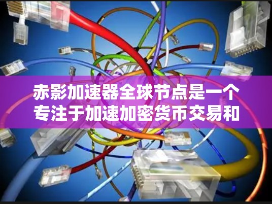 赤影加速器全球节点是一个专注于加速加密货币交易和提高网络效率的平台。以下是对其的详细分析 赤影加速器全球节点是一个专注于加速加密货币交易和提高网络效率的平台。以下是对其的详细分析