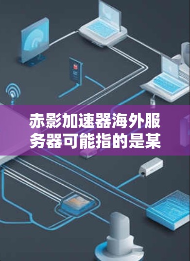赤影加速器海外服务器可能指的是某种网络加速工具或服务,旨在通过使用海外服务器来提升网络性能或访问速度。然而,具体到赤影加速器的定义和功能,可能因不同的来源或应用场景而有所不同 赤影加速器海外服务器可能指的是某种网络加速工具或服务,旨在通过使用海外服务器来提升网络性能或访问速度。然而,具体到赤影加速器的定义和功能,可能因不同的来源或应用场景而有所不同