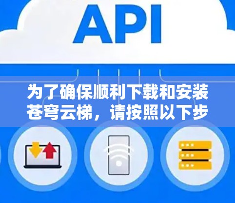 为了确保顺利下载和安装苍穹云梯,请按照以下步骤操作 为了确保顺利下载和安装苍穹云梯,请按照以下步骤操作