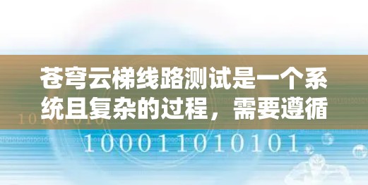 苍穹云梯线路测试是一个系统且复杂的过程,需要遵循以下步骤和注意事项 苍穹云梯线路测试是一个系统且复杂的过程,需要遵循以下步骤和注意事项