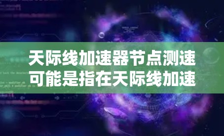 天际线加速器节点测速可能是指在天际线加速器网络中测量节点的性能或速度。天际线加速器是一种基于区块链技术的加速解决方案,用于优化区块链网络的性能,提高交易速度和可靠性 天际线加速器节点测速可能是指在天际线加速器网络中测量节点的性能或速度。天际线加速器是一种基于区块链技术的加速解决方案,用于优化区块链网络的性能,提高交易速度和可靠性