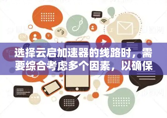 选择云启加速器的线路时,需要综合考虑多个因素,以确保最佳的网络性能和效率。以下是逐步的解决方案 选择云启加速器的线路时,需要综合考虑多个因素,以确保最佳的网络性能和效率。以下是逐步的解决方案