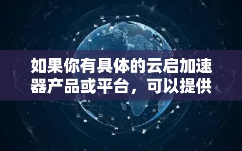 如果你有具体的云启加速器产品或平台,可以提供更多信息,我可以帮助你更详细地分析如何进行性能测试或优化 如果你有具体的云启加速器产品或平台,可以提供更多信息,我可以帮助你更详细地分析如何进行性能测试或优化