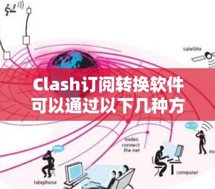 Clash订阅转换软件可以通过以下几种方法实现 Clash订阅转换软件可以通过以下几种方法实现
