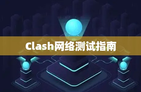 Clash网络测试指南 Clash网络测试指南