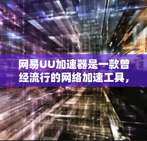 网易UU加速器是一款曾经流行的网络加速工具,但目前可能已经不再维护或提供服务。以下是一些可能相关的信息和建议 网易UU加速器是一款曾经流行的网络加速工具,但目前可能已经不再维护或提供服务。以下是一些可能相关的信息和建议