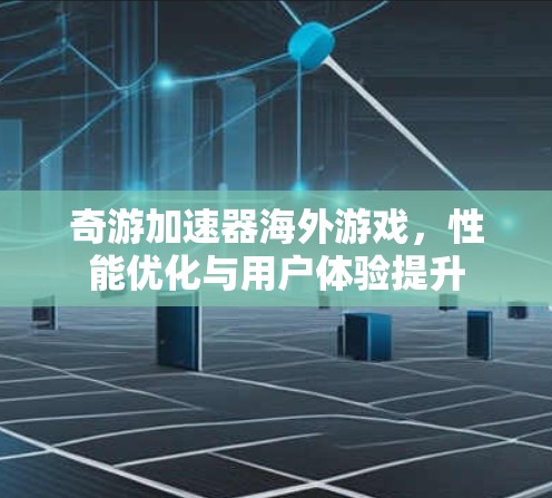 奇游加速器海外游戏,性能优化与用户体验提升 奇游加速器海外游戏,性能优化与用户体验提升