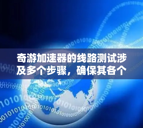 奇游加速器的线路测试涉及多个步骤,确保其各个组件和功能正常工作。以下是详细的步骤指南 奇游加速器的线路测试涉及多个步骤,确保其各个组件和功能正常工作。以下是详细的步骤指南