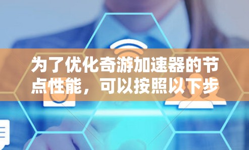 为了优化奇游加速器的节点性能,可以按照以下步骤进行 为了优化奇游加速器的节点性能,可以按照以下步骤进行
