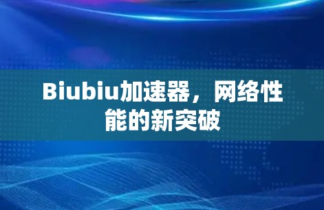 Biubiu加速器,网络性能的新突破 Biubiu加速器,网络性能的新突破