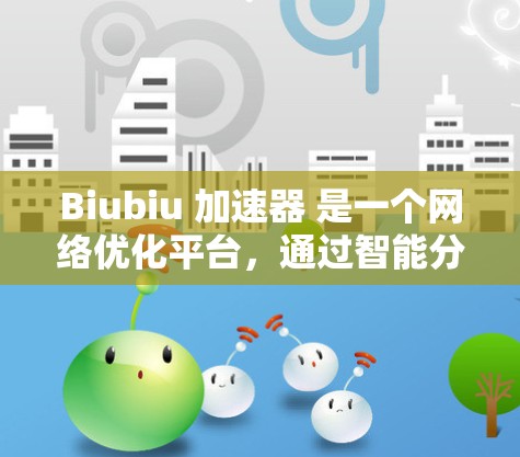 Biubiu 加速器 是一个网络优化平台,通过智能分发和加速技术,优化网络连接性能。为了测试 Biubiu 加速器 节点的性能,以下是一些常用的方法和工具 Biubiu 加速器 是一个网络优化平台,通过智能分发和加速技术,优化网络连接性能。为了测试 Biubiu 加速器 节点的性能,以下是一些常用的方法和工具