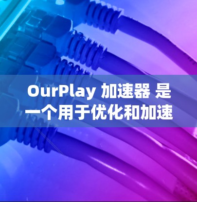 OurPlay 加速器 是一个用于优化和加速应用程序运行的工具,主要用于提升游戏性能、视频处理等任务的效率。以下是下载和使用 OurPlay 的步骤 OurPlay 加速器 是一个用于优化和加速应用程序运行的工具,主要用于提升游戏性能、视频处理等任务的效率。以下是下载和使用 OurPlay 的步骤