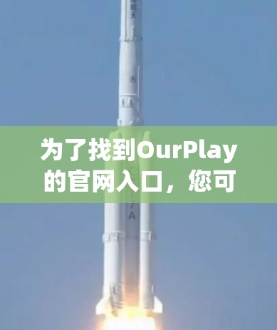 为了找到OurPlay的官网入口,您可以按照以下步骤进行操作 为了找到OurPlay的官网入口,您可以按照以下步骤进行操作