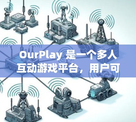 OurPlay 是一个多人互动游戏平台,用户可以通过它与朋友一起进行各种游戏和活动。以下是一个简单的使用教程,帮助你快速上手 OurPlay OurPlay 是一个多人互动游戏平台,用户可以通过它与朋友一起进行各种游戏和活动。以下是一个简单的使用教程,帮助你快速上手 OurPlay