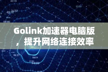 Golink加速器电脑版,提升网络连接效率的高效解决方案 Golink加速器电脑版,提升网络连接效率的高效解决方案