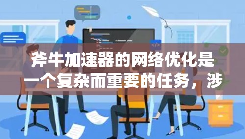 斧牛加速器的网络优化是一个复杂而重要的任务,涉及多个方面的考虑和技术应用。以下是对斧牛加速器网络优化的详细分析和建议 斧牛加速器的网络优化是一个复杂而重要的任务,涉及多个方面的考虑和技术应用。以下是对斧牛加速器网络优化的详细分析和建议
