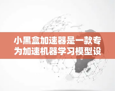小黑盒加速器是一款专为加速机器学习模型设计的解决方案,旨在提升模型训练和推理的效率。以下是对小黑盒加速器的详细分析和总结 小黑盒加速器是一款专为加速机器学习模型设计的解决方案,旨在提升模型训练和推理的效率。以下是对小黑盒加速器的详细分析和总结