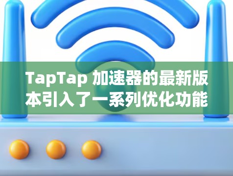TapTap 加速器的最新版本引入了一系列优化功能,旨在提升应用的运行性能和效率。以下是对这些新功能的总结 TapTap 加速器的最新版本引入了一系列优化功能,旨在提升应用的运行性能和效率。以下是对这些新功能的总结