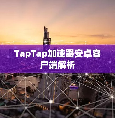 TapTap加速器安卓客户端解析 TapTap加速器安卓客户端解析