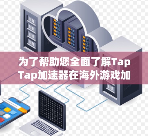 为了帮助您全面了解TapTap加速器在海外游戏加速中的用途及其相关考虑因素,以下是详细的步骤和建议 为了帮助您全面了解TapTap加速器在海外游戏加速中的用途及其相关考虑因素,以下是详细的步骤和建议