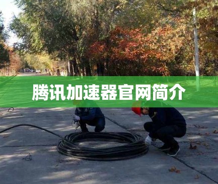 腾讯加速器官网简介 腾讯加速器官网简介