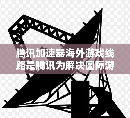 腾讯加速器海外游戏线路是腾讯为解决国际游戏发布和运营中的网络性能问题而开发的一款工具。它通过高效的加速技术,帮助游戏在海外服务器上实现低延迟、高带宽的数据传输,提升玩家体验 腾讯加速器海外游戏线路是腾讯为解决国际游戏发布和运营中的网络性能问题而开发的一款工具。它通过高效的加速技术,帮助游戏在海外服务器上实现低延迟、高带宽的数据传输,提升玩家体验