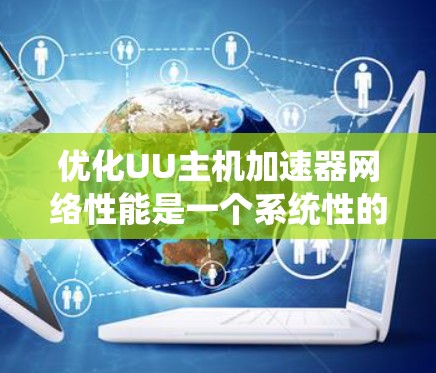 优化UU主机加速器网络性能是一个系统性的工程,涉及多个层面的调整和测试。以下是一步步的优化指南,帮助您全面提升加速器的网络性能 优化UU主机加速器网络性能是一个系统性的工程,涉及多个层面的调整和测试。以下是一步步的优化指南,帮助您全面提升加速器的网络性能