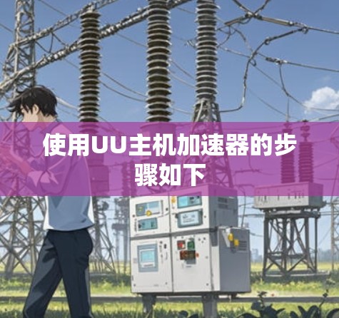 使用UU主机加速器的步骤如下 使用UU主机加速器的步骤如下