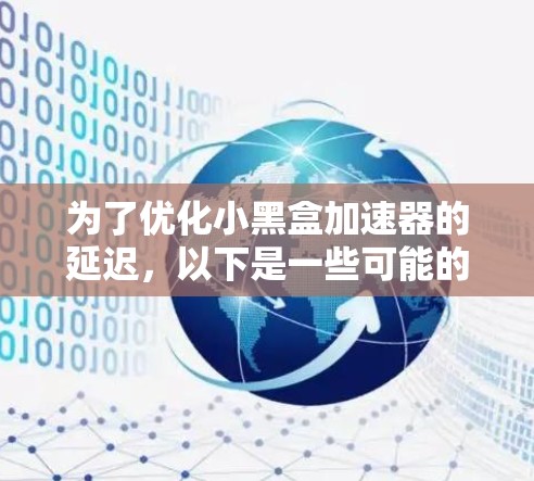 为了优化小黑盒加速器的延迟,以下是一些可能的优化方向和策略 为了优化小黑盒加速器的延迟,以下是一些可能的优化方向和策略