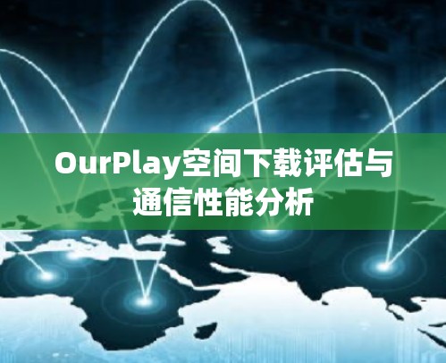 OurPlay空间下载评估与通信性能分析 OurPlay空间下载评估与通信性能分析