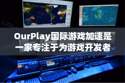 OurPlay国际游戏加速是一家专注于为游戏开发者和玩家提供高性能服务的公司,他们通过全球服务器网络和先进的技术优化工具,帮助提升游戏的渲染、网络和物理性能。以下是对该服务的详细分析和总结 OurPlay国际游戏加速是一家专注于为游戏开发者和玩家提供高性能服务的公司,他们通过全球服务器网络和先进的技术优化工具,帮助提升游戏的渲染、网络和物理性能。以下是对该服务的详细分析和总结